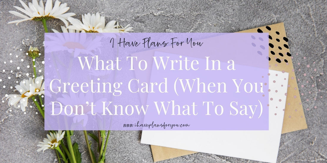 What to Write Inside a Greeting Card (When You Don’t Know What to Say)