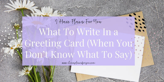 What to Write Inside a Greeting Card (When You Don’t Know What to Say)